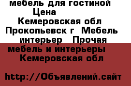 мебель для гостиной › Цена ­ 30 000 - Кемеровская обл., Прокопьевск г. Мебель, интерьер » Прочая мебель и интерьеры   . Кемеровская обл.